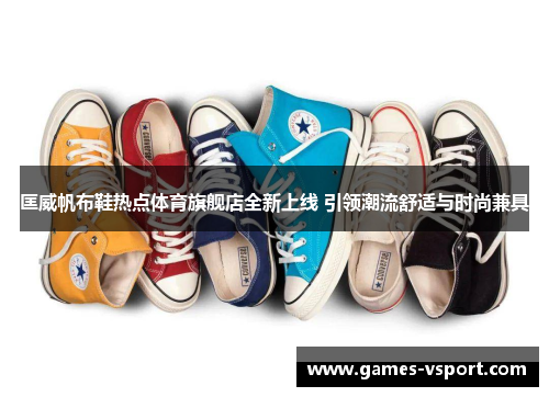 匡威帆布鞋热点体育旗舰店全新上线 引领潮流舒适与时尚兼具