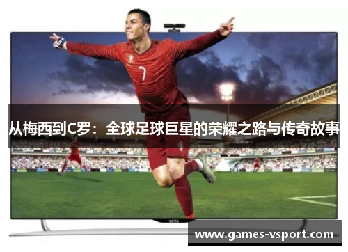 从梅西到C罗：全球足球巨星的荣耀之路与传奇故事