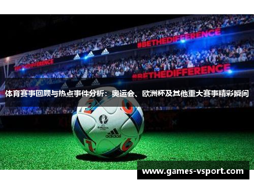 体育赛事回顾与热点事件分析：奥运会、欧洲杯及其他重大赛事精彩瞬间