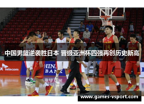中国男篮逆袭胜日本 晋级亚洲杯四强再创历史新高