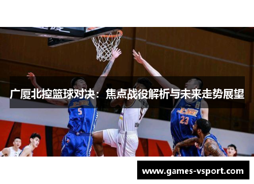 广厦北控篮球对决：焦点战役解析与未来走势展望