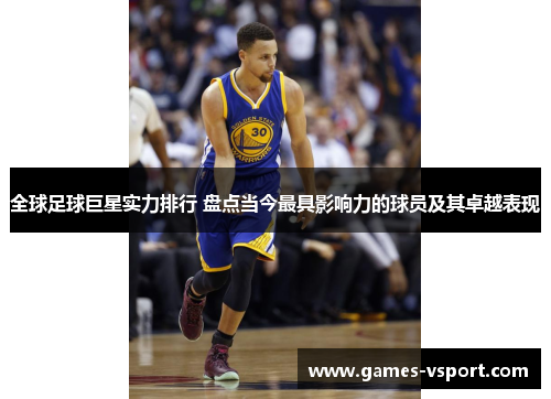 全球足球巨星实力排行 盘点当今最具影响力的球员及其卓越表现