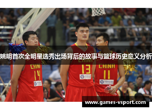 姚明首次全明星选秀出场背后的故事与篮球历史意义分析