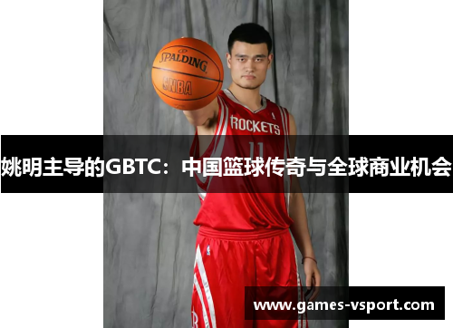 姚明主导的GBTC：中国篮球传奇与全球商业机会