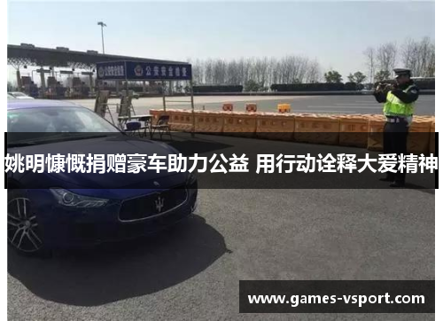姚明慷慨捐赠豪车助力公益 用行动诠释大爱精神