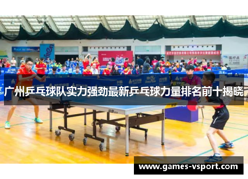 广州乒乓球队实力强劲最新乒乓球力量排名前十揭晓