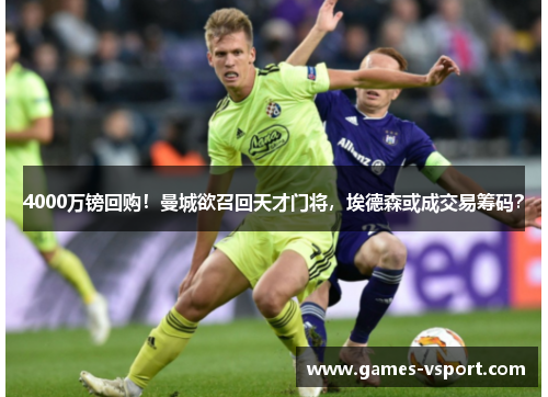 4000万镑回购！曼城欲召回天才门将，埃德森或成交易筹码？
