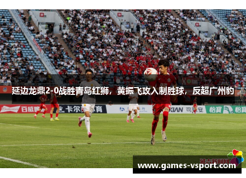 延边龙鼎2-0战胜青岛红狮，黄振飞攻入制胜球，反超广州豹