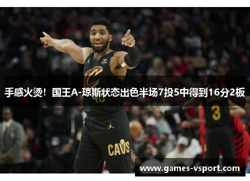 手感火烫！国王A-琼斯状态出色半场7投5中得到16分2板