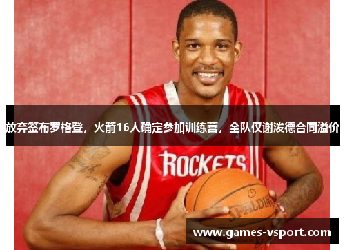 放弃签布罗格登，火箭16人确定参加训练营，全队仅谢泼德合同溢价