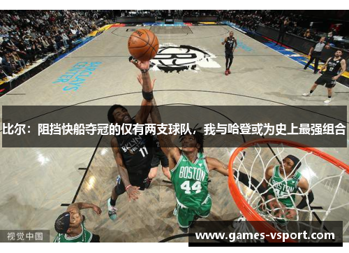 比尔：阻挡快船夺冠的仅有两支球队，我与哈登或为史上最强组合