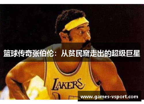 篮球传奇张伯伦：从贫民窟走出的超级巨星