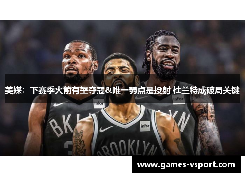 美媒：下赛季火箭有望夺冠&唯一弱点是投射 杜兰特成破局关键